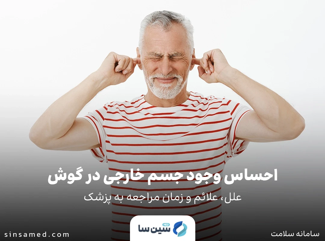احساس وجود جسم خارجی در گوش: علل، علائم و زمان مراجعه به پزشک